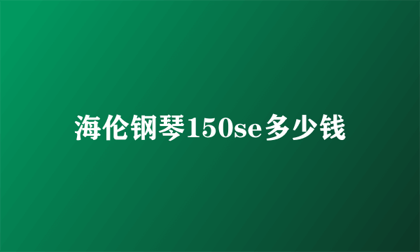 海伦钢琴150se多少钱