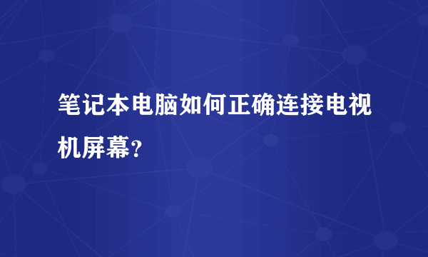 笔记本电脑如何正确连接电视机屏幕？