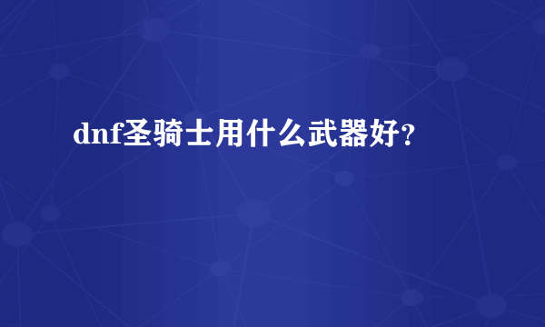 dnf圣骑士用什么武器好？