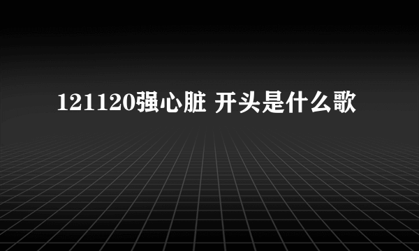 121120强心脏 开头是什么歌