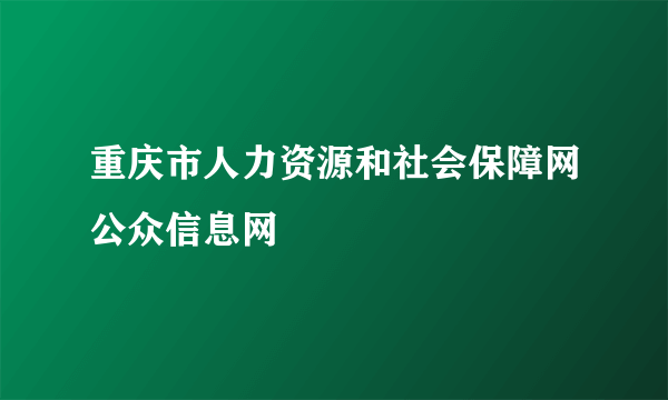 重庆市人力资源和社会保障网公众信息网