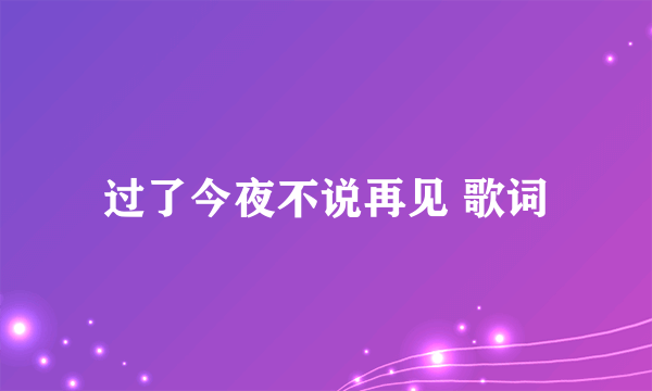 过了今夜不说再见 歌词