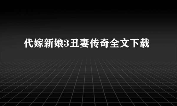 代嫁新娘3丑妻传奇全文下载