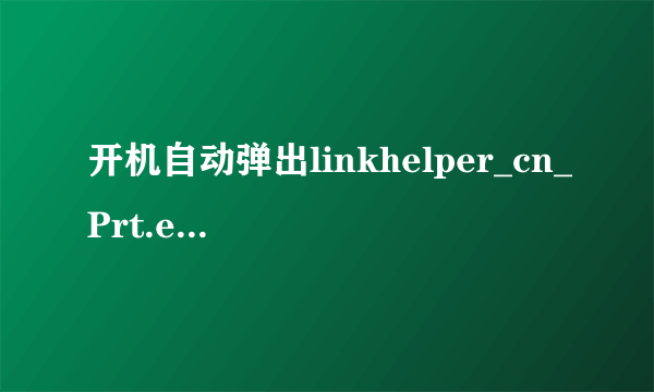 开机自动弹出linkhelper_cn_Prt.exe应用程序错误的窗口