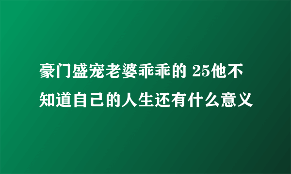 豪门盛宠老婆乖乖的 25他不知道自己的人生还有什么意义