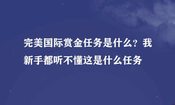 完美国际赏金任务是什么？我新手都听不懂这是什么任务