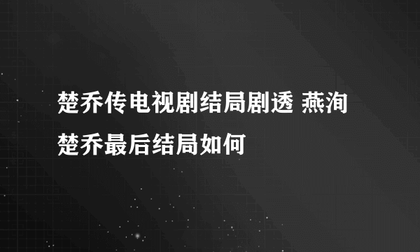 楚乔传电视剧结局剧透 燕洵楚乔最后结局如何