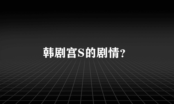 韩剧宫S的剧情？