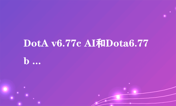 DotA v6.77c AI和Dota6.77b AI有什么区别（b和c是什么意思）