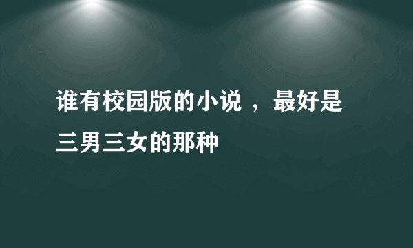 谁有校园版的小说 ，最好是三男三女的那种