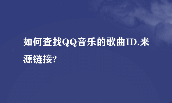 如何查找QQ音乐的歌曲ID.来源链接?