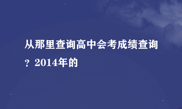 从那里查询高中会考成绩查询？2014年的