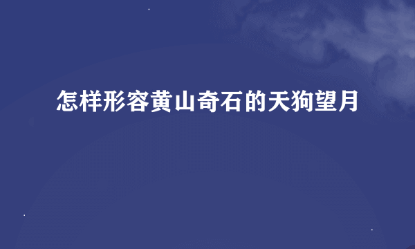 怎样形容黄山奇石的天狗望月