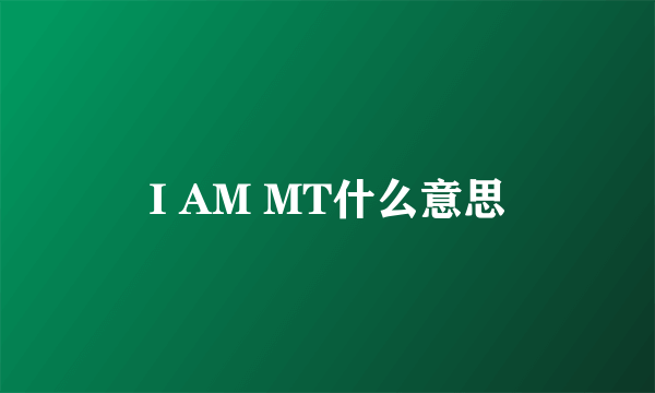 I AM MT什么意思