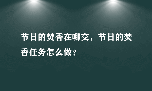 节日的焚香在哪交，节日的焚香任务怎么做？