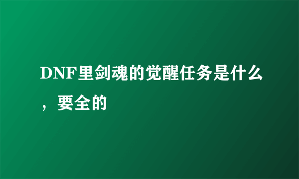 DNF里剑魂的觉醒任务是什么，要全的