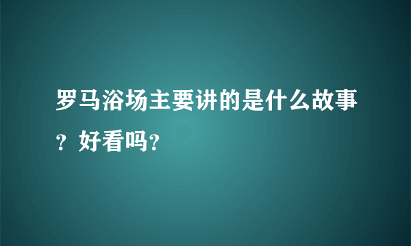 罗马浴场主要讲的是什么故事？好看吗？