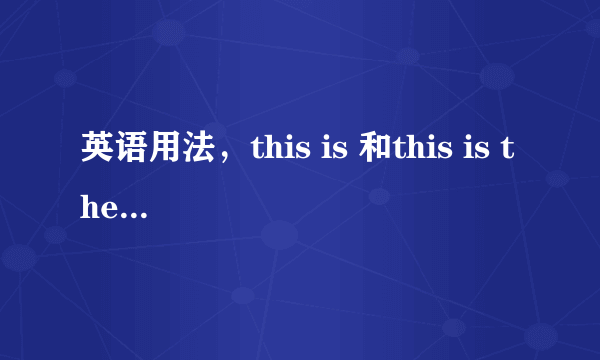 英语用法，this is 和this is the的区别在哪？