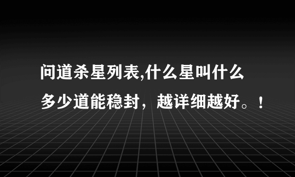 问道杀星列表,什么星叫什么 多少道能稳封，越详细越好。！