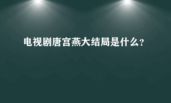 电视剧唐宫燕大结局是什么？