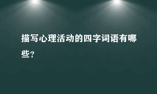 描写心理活动的四字词语有哪些？