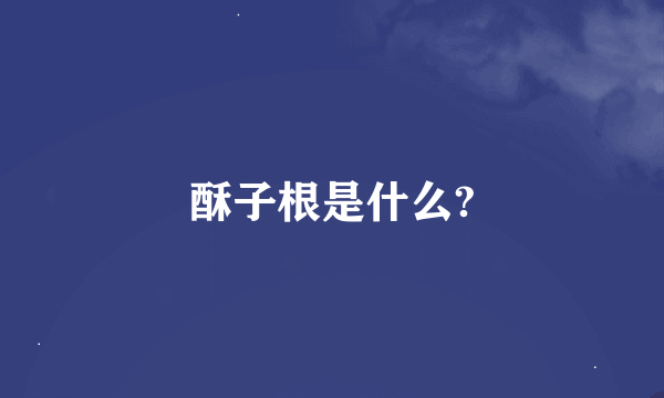 酥子根是什么?