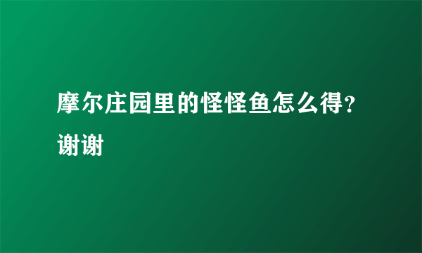 摩尔庄园里的怪怪鱼怎么得？谢谢