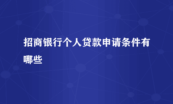 招商银行个人贷款申请条件有哪些