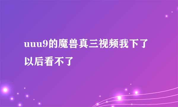 uuu9的魔兽真三视频我下了以后看不了