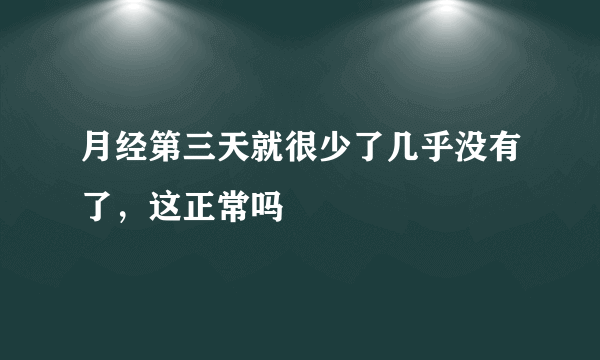 月经第三天就很少了几乎没有了，这正常吗