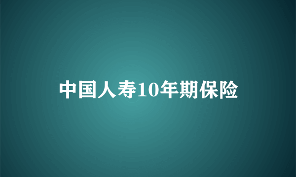 中国人寿10年期保险