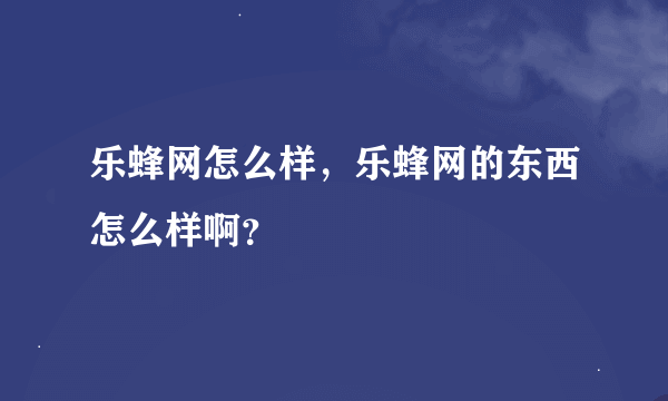 乐蜂网怎么样，乐蜂网的东西怎么样啊？