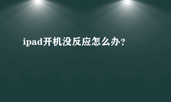 ipad开机没反应怎么办？