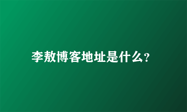 李敖博客地址是什么？