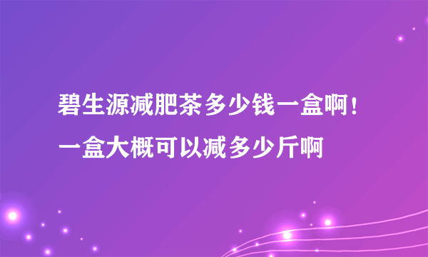 碧生源减肥茶多少钱一盒啊！一盒大概可以减多少斤啊