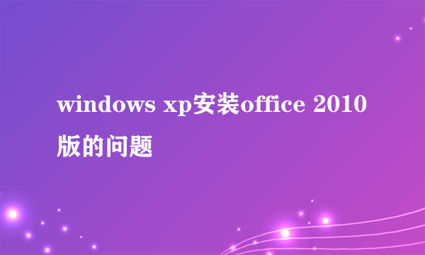 windows xp安装office 2010版的问题