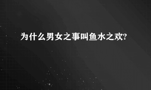 为什么男女之事叫鱼水之欢?