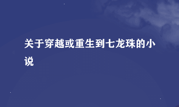 关于穿越或重生到七龙珠的小说