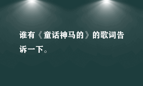 谁有《童话神马的》的歌词告诉一下。