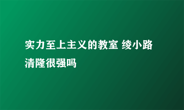 实力至上主义的教室 绫小路清隆很强吗