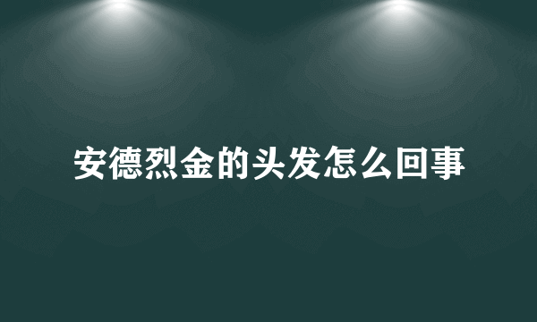 安德烈金的头发怎么回事