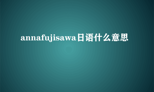 annafujisawa日语什么意思