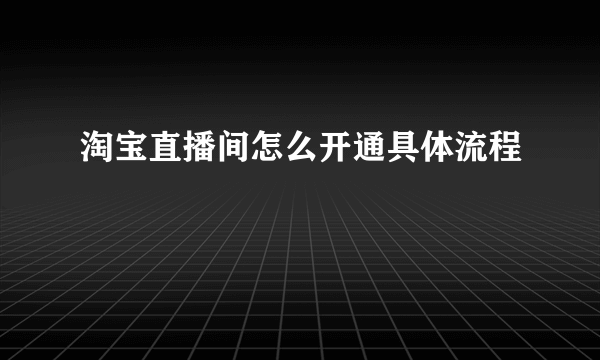 淘宝直播间怎么开通具体流程