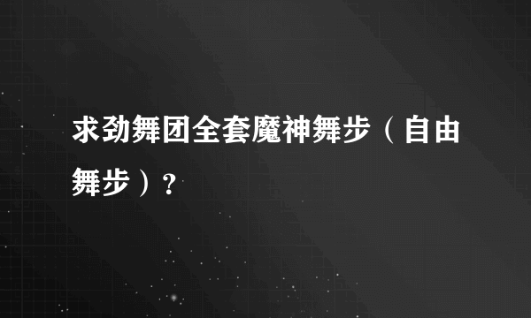 求劲舞团全套魔神舞步（自由舞步）？