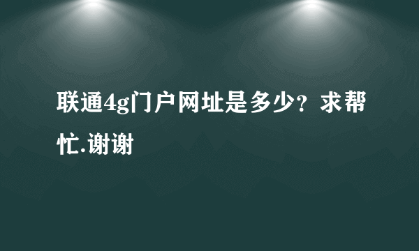 联通4g门户网址是多少？求帮忙.谢谢