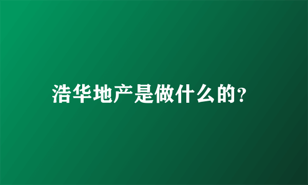 浩华地产是做什么的？