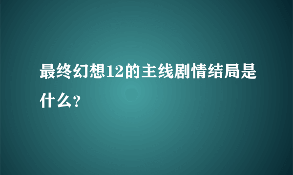 最终幻想12的主线剧情结局是什么？