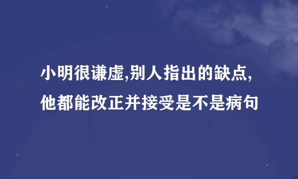 小明很谦虚,别人指出的缺点,他都能改正并接受是不是病句