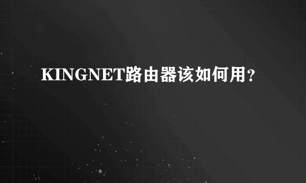 KINGNET路由器该如何用？