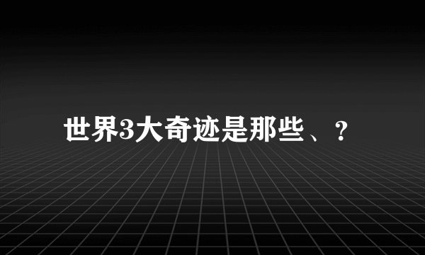 世界3大奇迹是那些、？